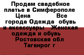  Продам свадебное платье в Симферополе › Цена ­ 25 000 - Все города Одежда, обувь и аксессуары » Женская одежда и обувь   . Ростовская обл.,Таганрог г.